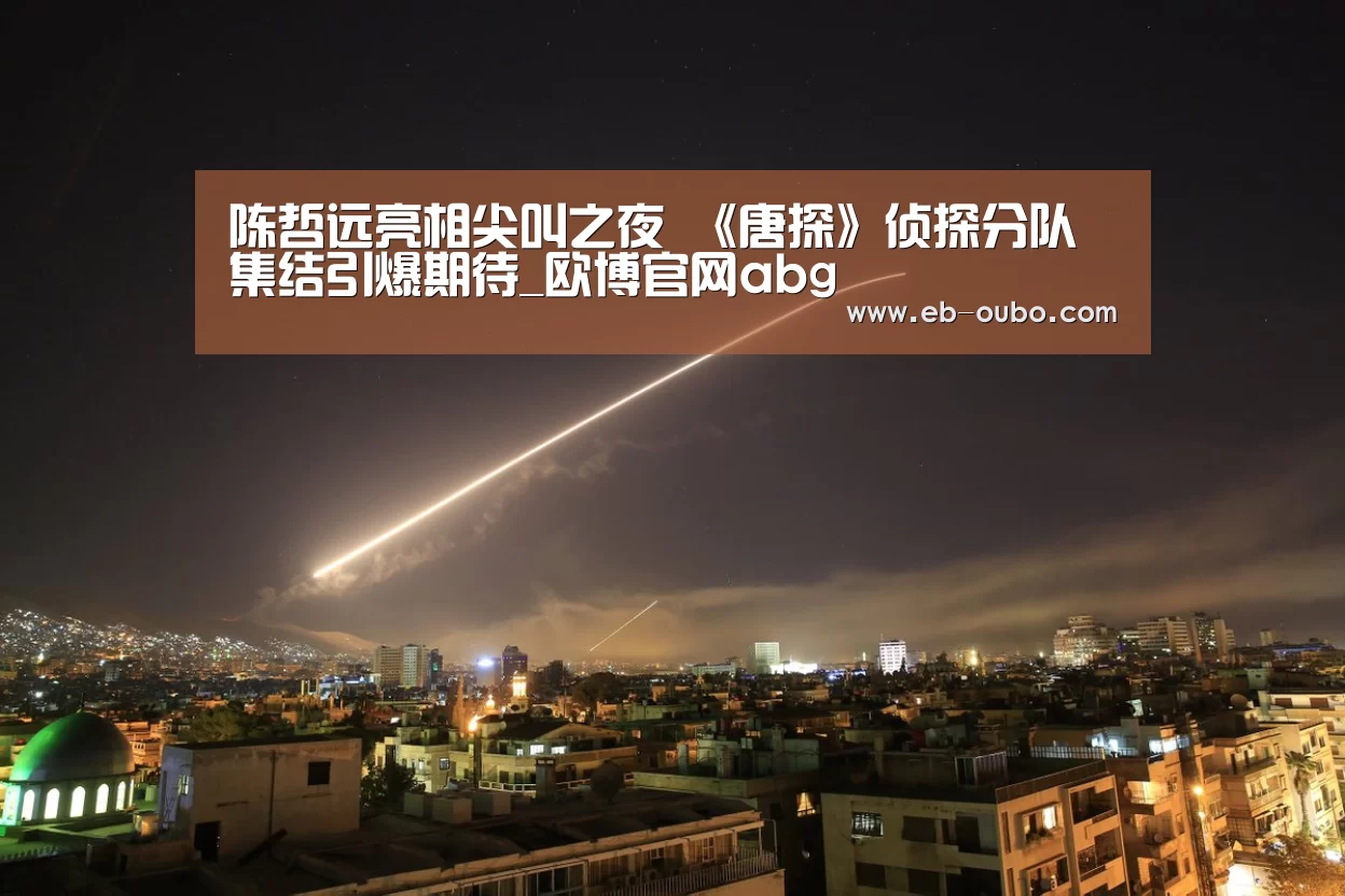 陈哲远亮相尖叫之夜 《唐探》侦探分队集结引爆期待_欧博官网abg(图1) 欧博官网abg