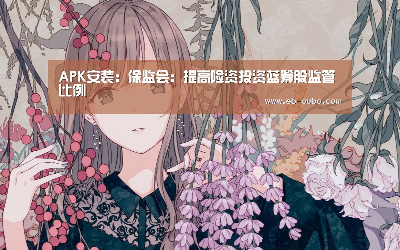 APK安装:保监会:提高险资投资蓝筹股监管比例(图4) 欧博app下载
