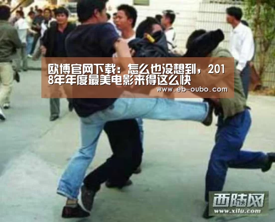 欧博官网下载:怎么也没想到,2018年年度最美电影来得这么快(图2) 欧博官网abg