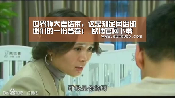 世界杯大考结束,这是知足网给球迷们的一份答卷!_欧博官网下载(图1) APK安装